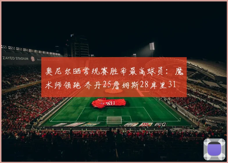 奥尼尔晒常规赛胜率最高球员：魔术师领跑 乔丹25詹姆斯28库里31