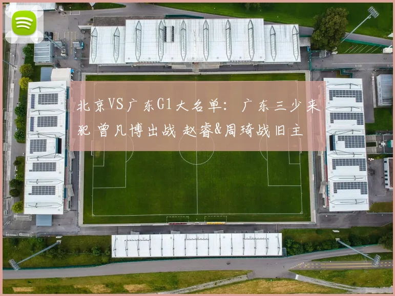 北京VS广东G1大名单：广东三少来犯 曾凡博出战 赵睿&周琦战旧主